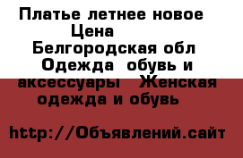 Платье летнее новое › Цена ­ 900 - Белгородская обл. Одежда, обувь и аксессуары » Женская одежда и обувь   